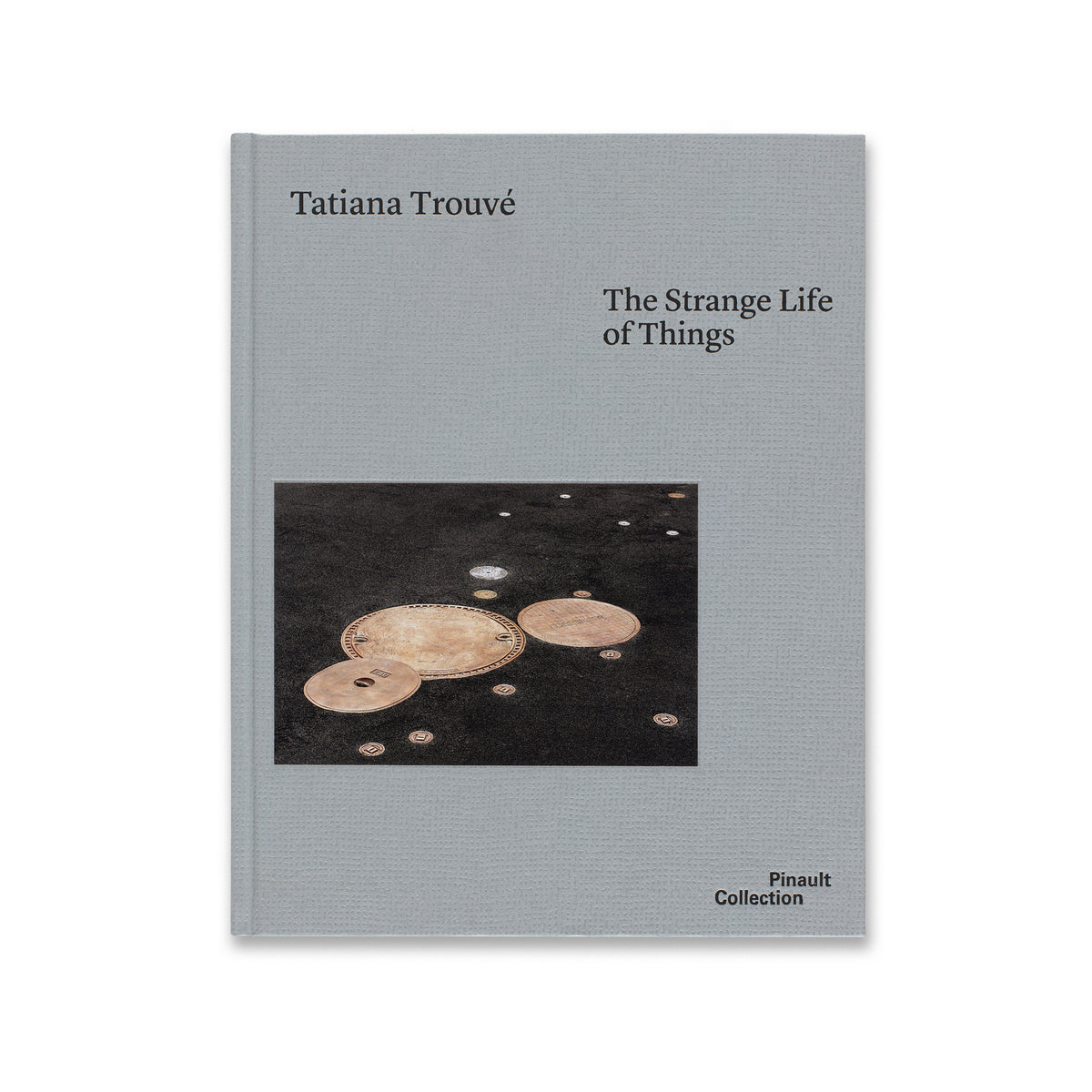 Front cover of Tatiana Trouvé: The Strange Life of Things book